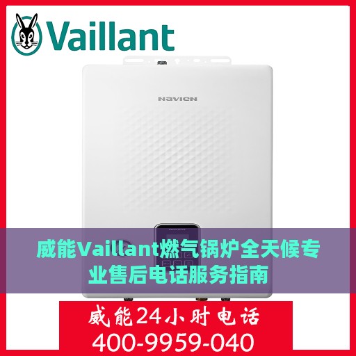 威能Vaillant燃气锅炉全天候专业售后电话服务指南