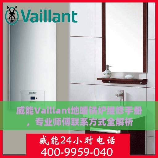 威能Vaillant地暖锅炉维修手册，专业师傅联系方式全解析