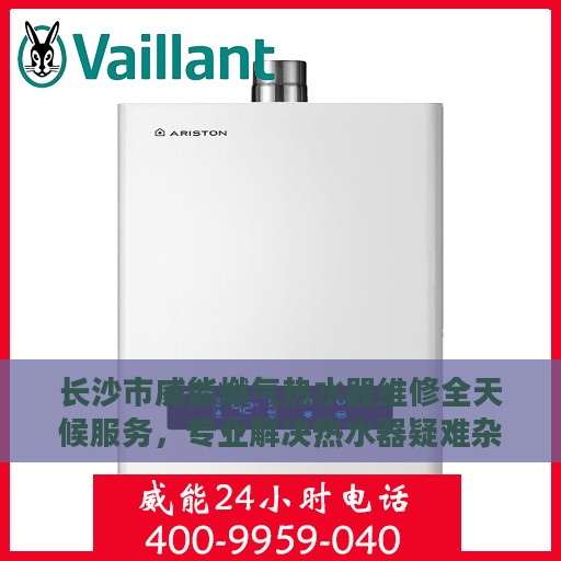 长沙市威能燃气热水器维修全天候服务，专业解决热水器疑难杂症