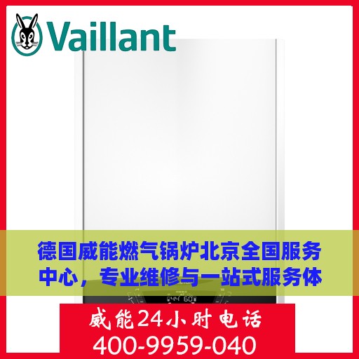 德国威能燃气锅炉北京全国服务中心，专业维修与一站式服务体验