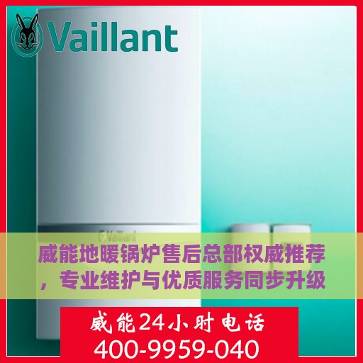 威能地暖锅炉售后总部权威推荐，专业维护与优质服务同步升级方案