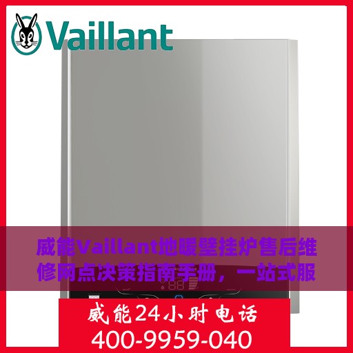 威能Vaillant地暖壁挂炉售后维修网点决策指南手册，一站式服务与支持解决方案