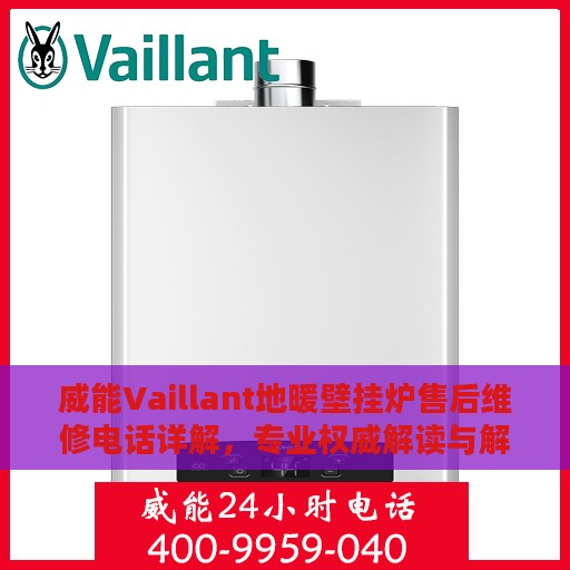 威能Vaillant地暖壁挂炉售后维修电话详解，专业权威解读与解决方案