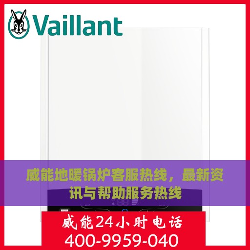 威能地暖锅炉客服热线，最新资讯与帮助服务热线