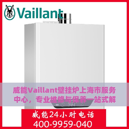 威能Vaillant壁挂炉上海市服务中心，专业维修与保养一站式解决方案