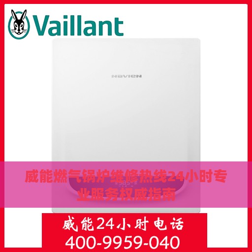 威能燃气锅炉维修热线24小时专业服务权威指南