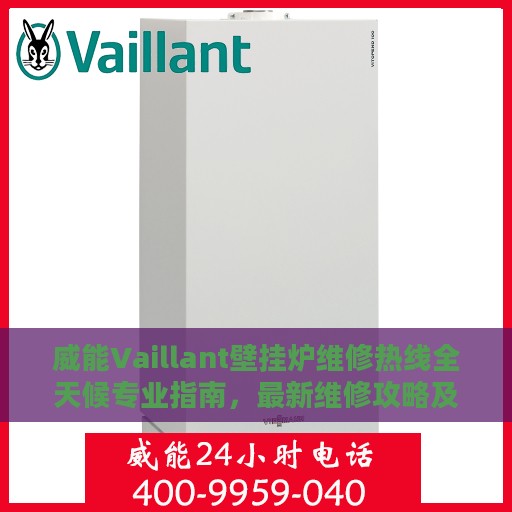 威能Vaillant壁挂炉维修热线全天候专业指南，最新维修攻略及电话速查