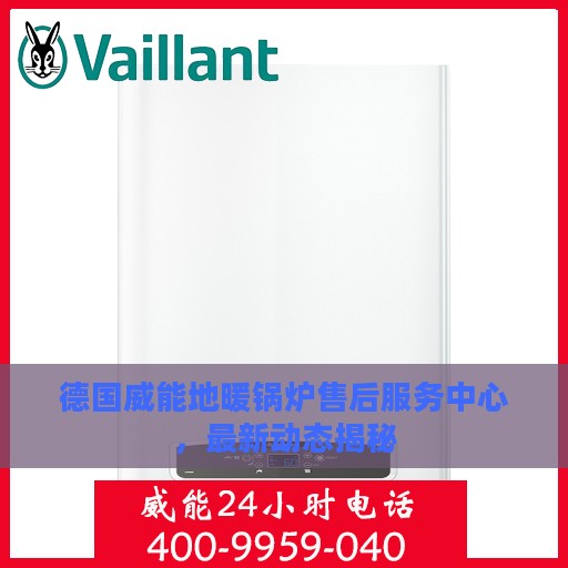 德国威能地暖锅炉售后服务中心，最新动态揭秘