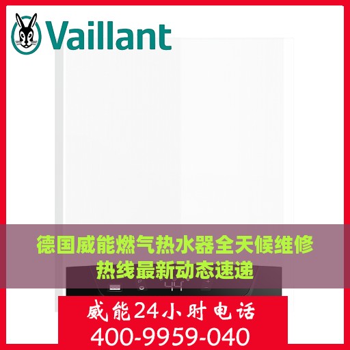 德国威能燃气热水器全天候维修热线最新动态速递