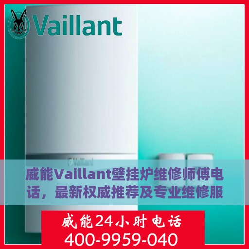 威能Vaillant壁挂炉维修师傅电话，最新权威推荐及专业维修服务指南