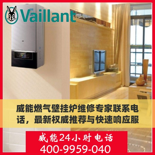 威能燃气壁挂炉维修专家联系电话，最新权威推荐与快速响应服务指南