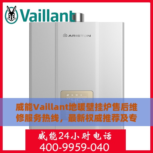 威能Vaillant地暖壁挂炉售后维修服务热线，最新权威推荐及专业保障