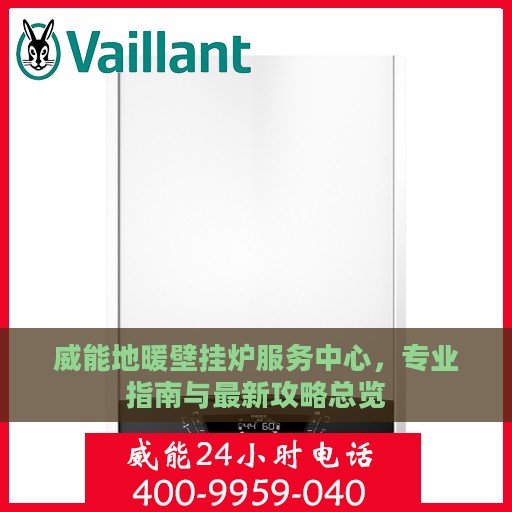 威能地暖壁挂炉服务中心，专业指南与最新攻略总览