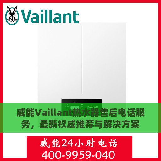 威能Vaillant热水器售后电话服务，最新权威推荐与解决方案