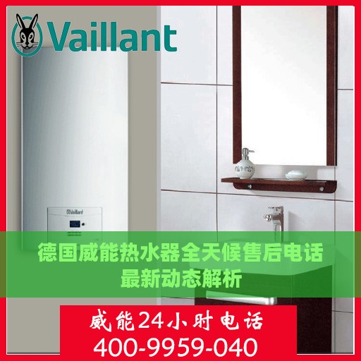 德国威能热水器全天候售后电话最新动态解析
