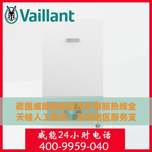 德国威能地暖壁挂炉客服热线全天候人工服务，芜湖地区服务支持