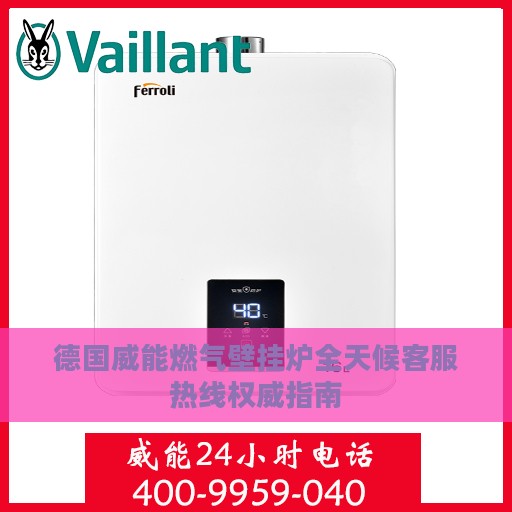 德国威能燃气壁挂炉全天候客服热线权威指南