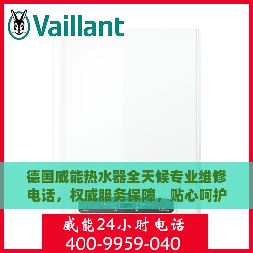 德国威能热水器全天候专业维修电话，权威服务保障，贴心呵护您的热水体验
