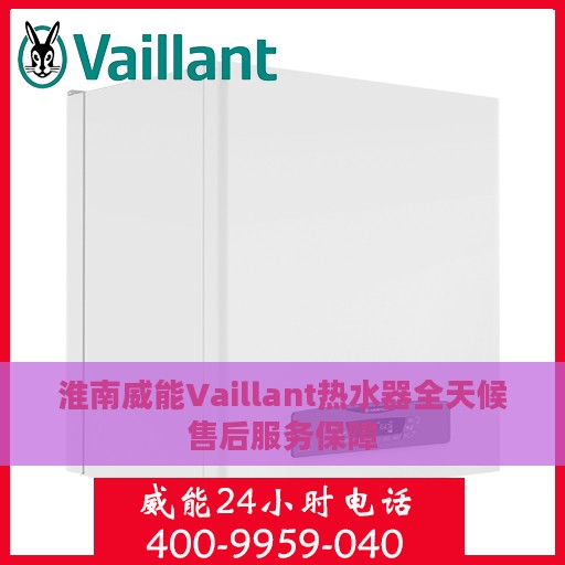 淮南威能Vaillant热水器全天候售后服务保障