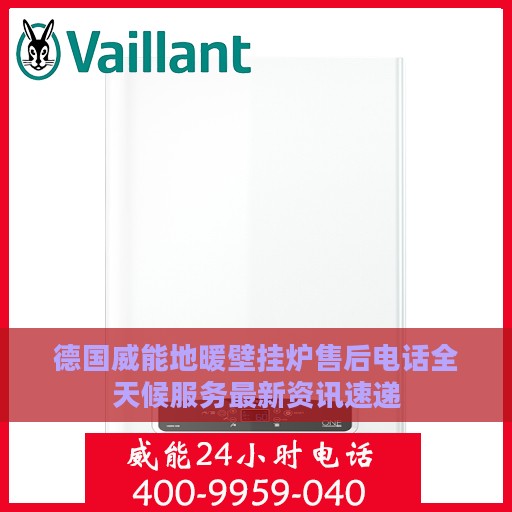 德国威能地暖壁挂炉售后电话全天候服务最新资讯速递