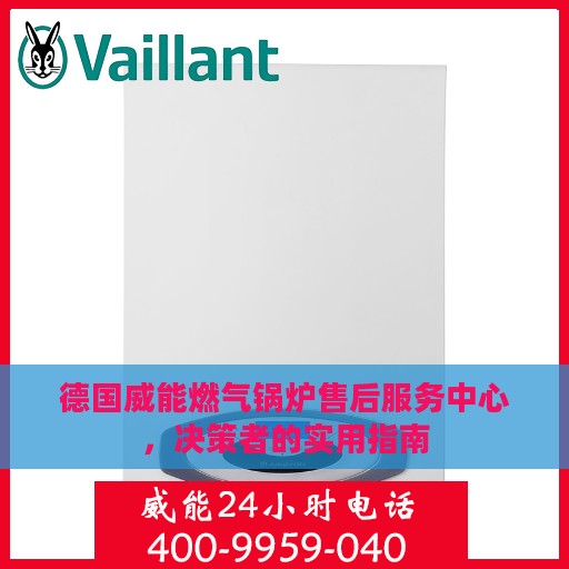 德国威能燃气锅炉售后服务中心，决策者的实用指南