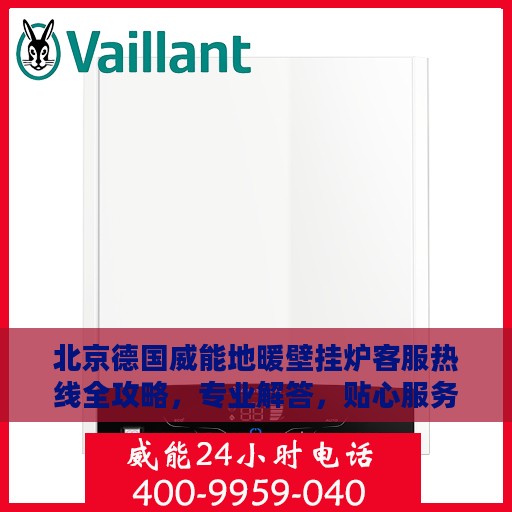 北京德国威能地暖壁挂炉客服热线全攻略，专业解答，贴心服务！
