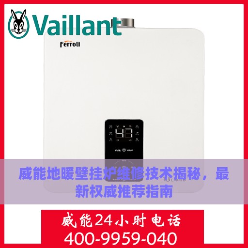 威能地暖壁挂炉维修技术揭秘，最新权威推荐指南