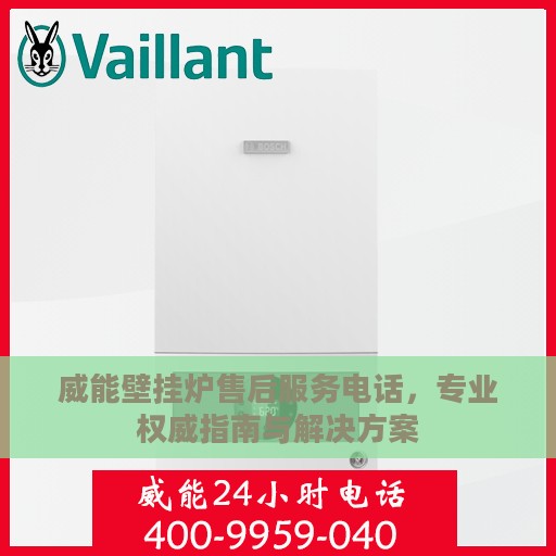 威能壁挂炉售后服务电话，专业权威指南与解决方案