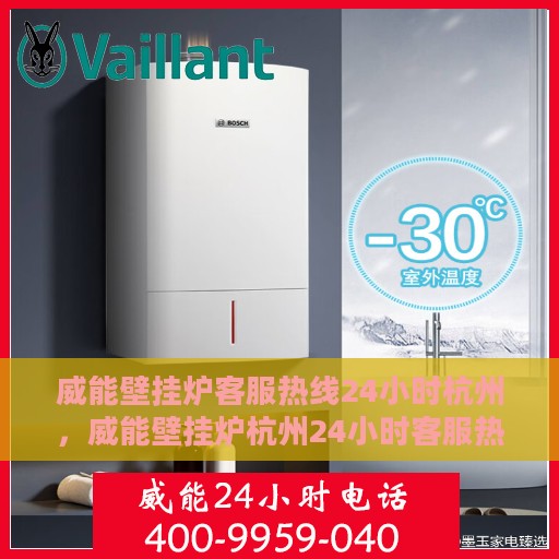 威能壁挂炉客服热线24小时杭州，威能壁挂炉杭州24小时客服热线全面服务