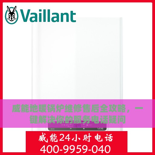 威能地暖锅炉维修售后全攻略，一键解决你的服务电话疑问