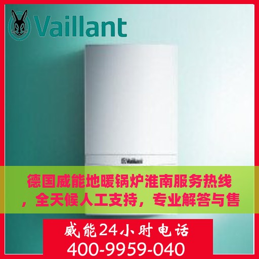 德国威能地暖锅炉淮南服务热线，全天候人工支持，专业解答与售后无忧