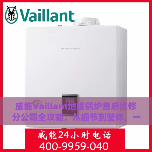 威能Vaillant地暖锅炉售后维修分公司全攻略，从细节到整体，一站式了解维修服务体验