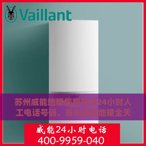 苏州威能地暖售后电话24小时人工电话号码，苏州威能地暖全天候售后电话服务支持专线