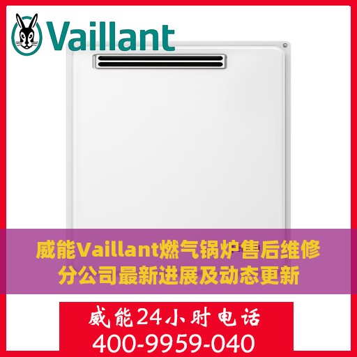 威能Vaillant燃气锅炉售后维修分公司最新进展及动态更新