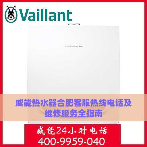 威能热水器合肥客服热线电话及维修服务全指南