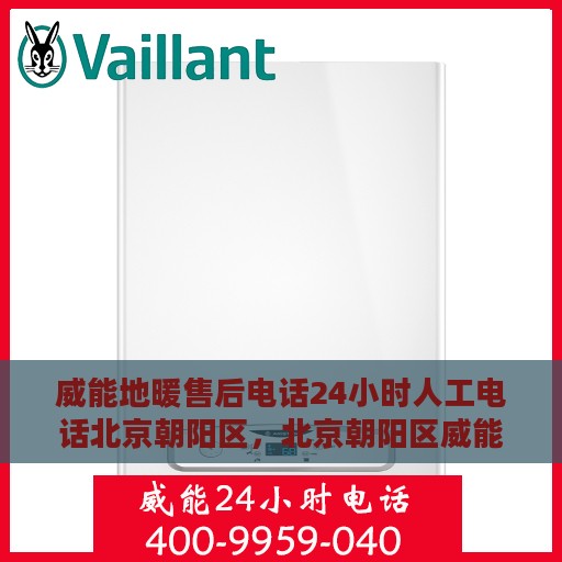 威能地暖售后电话24小时人工电话北京朝阳区，北京朝阳区威能地暖24小时售后电话，专业人工服务在线