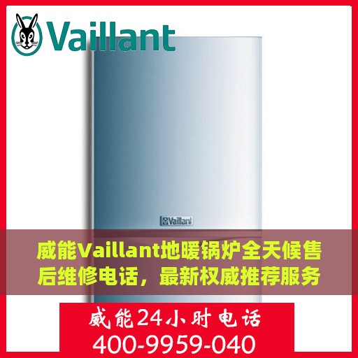 威能Vaillant地暖锅炉全天候售后维修电话，最新权威推荐服务指南