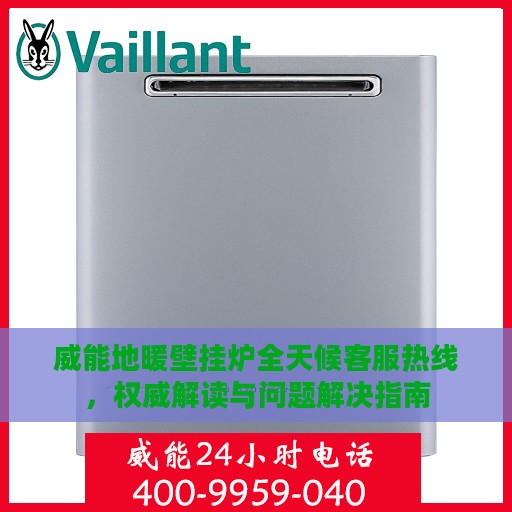 威能地暖壁挂炉全天候客服热线，权威解读与问题解决指南