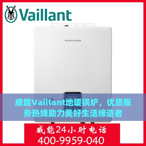 威能Vaillant地暖锅炉，优质服务热线助力美好生活缔造者