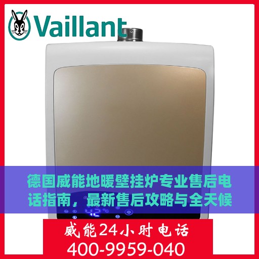 德国威能地暖壁挂炉专业售后电话指南，最新售后攻略与全天候服务支持