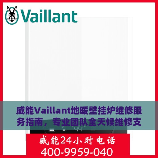 威能Vaillant地暖壁挂炉维修服务指南，专业团队全天候维修支持最新攻略