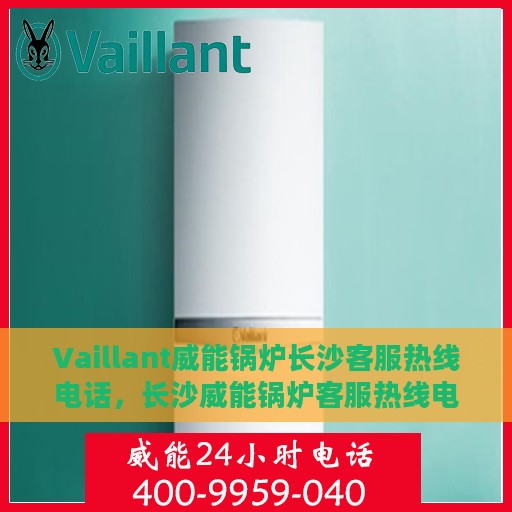 Vaillant威能锅炉长沙客服热线电话，长沙威能锅炉客服热线电话官方解答中心