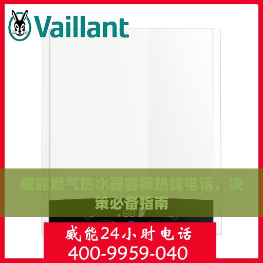 威能燃气热水器客服热线电话，决策必备指南