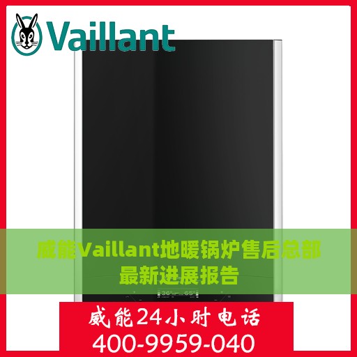 威能Vaillant地暖锅炉售后总部最新进展报告