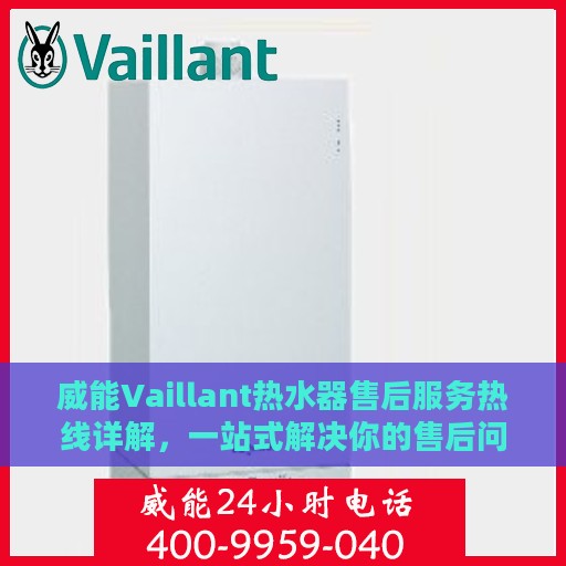 威能Vaillant热水器售后服务热线详解，一站式解决你的售后问题