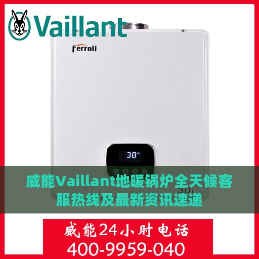 威能Vaillant地暖锅炉全天候客服热线及最新资讯速递