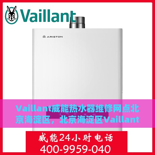 Vaillant威能热水器维修网点北京海淀区，北京海淀区Vaillant威能热水器专业维修服务网点