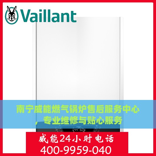 南宁威能燃气锅炉售后服务中心，专业维修与贴心服务