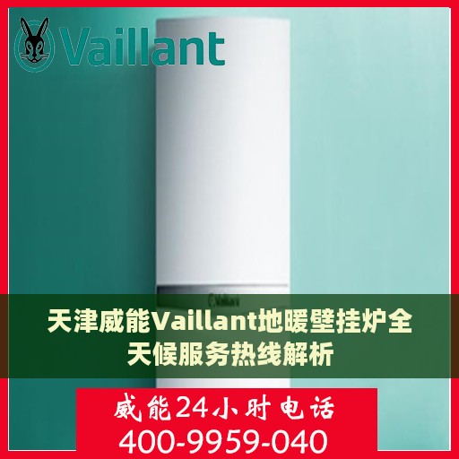 天津威能Vaillant地暖壁挂炉全天候服务热线解析