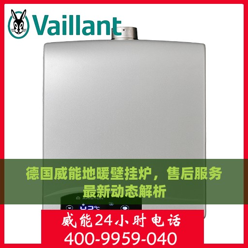 德国威能地暖壁挂炉，售后服务最新动态解析